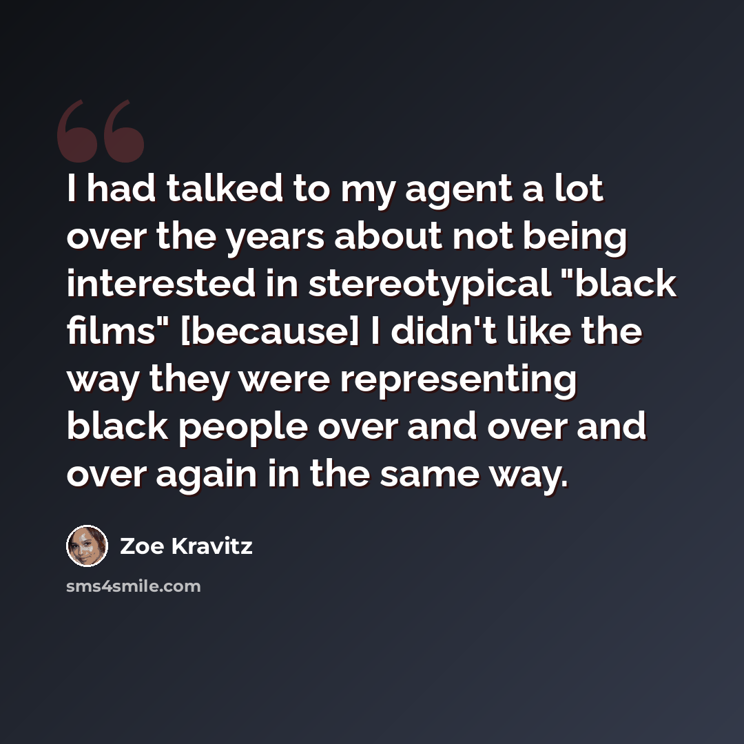 “I had talked to my agent a lot over the years about not being interested in stereotypical "black films" [because] I didn't like the way they were representing black people over and over and over again in the same way.” quote by Zoe Kravitz