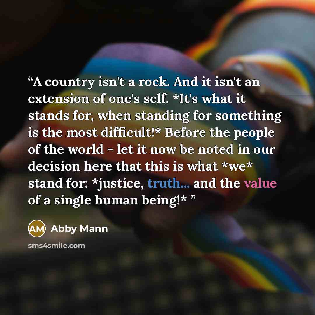 “A country isn't a rock. And it isn't an extension of one's self. *It's what it stands for, when standing for something is the most difficult!* Before the people of the world - let it now be noted in our decision here that this is what *we* stand for: *justice, truth... and the value of a single…” quote by Abby Mann