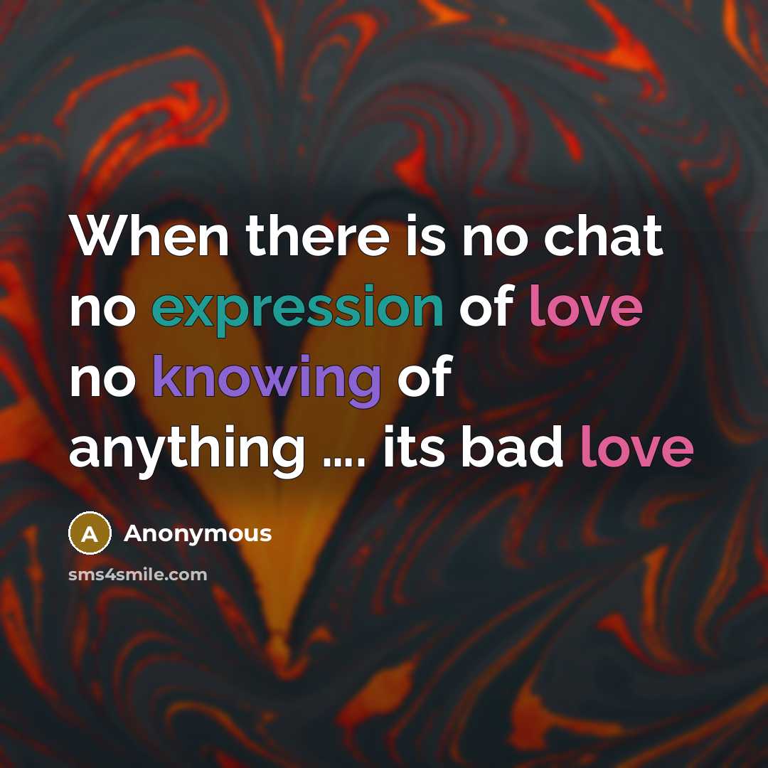 “When there is no chat no expression of love no knowing of anything …. its bad love” quote by Anonymous