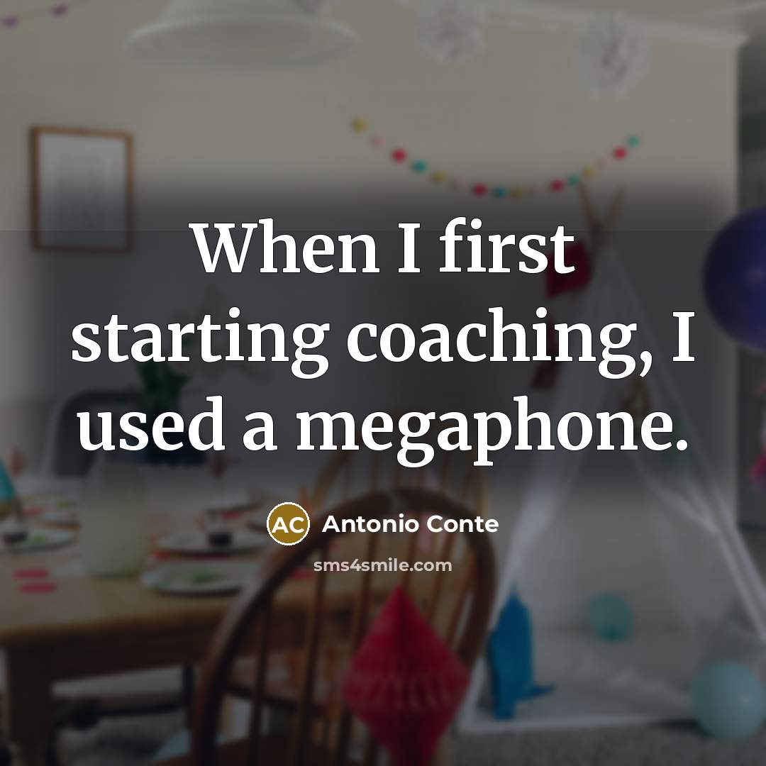 “When I first starting coaching, I used a megaphone.” quote by Antonio Conte