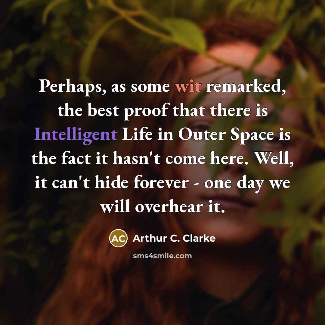 “Perhaps, as some wit remarked, the best proof that there is Intelligent Life in Outer Space is the fact it hasn't come here. Well, it can't hide forever - one day we will overhear it.” quote by Arthur C. Clarke