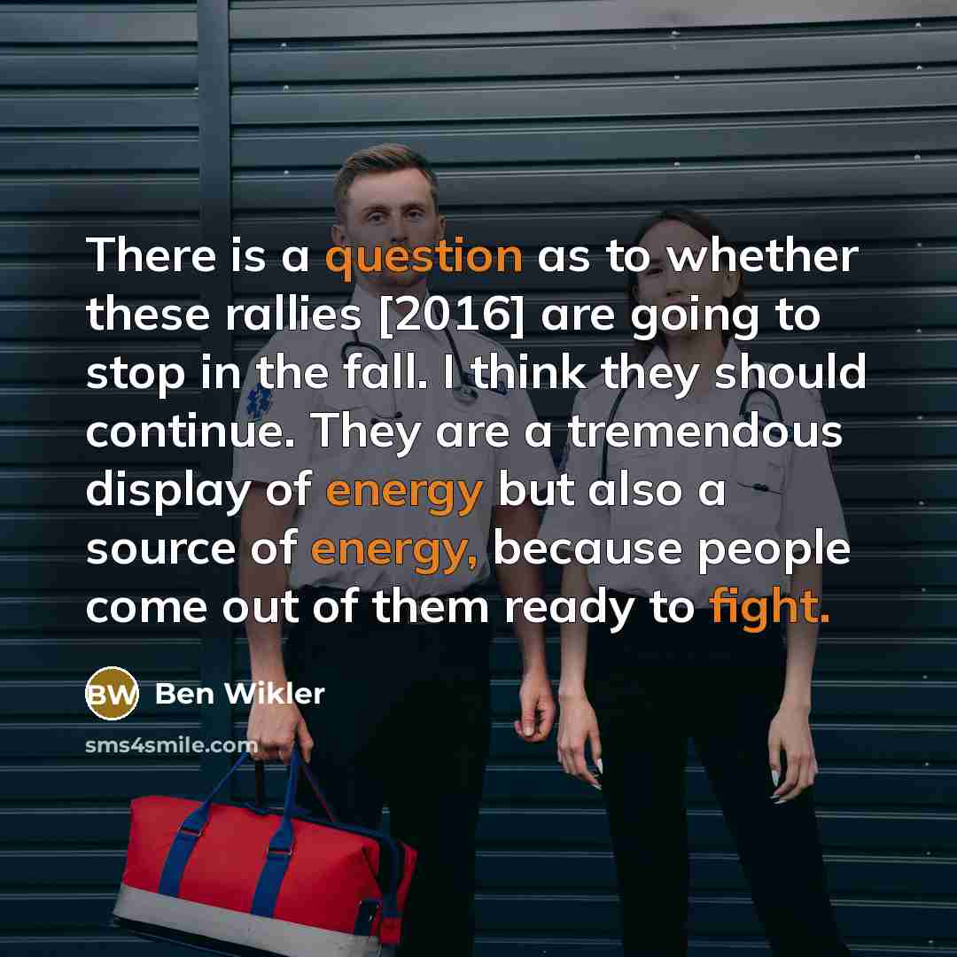 “There is a question as to whether these rallies [2016] are going to stop in the fall. I think they should continue. They are a tremendous display of energy but also a source of energy, because people come out of them ready to fight.” quote by Ben Wikler