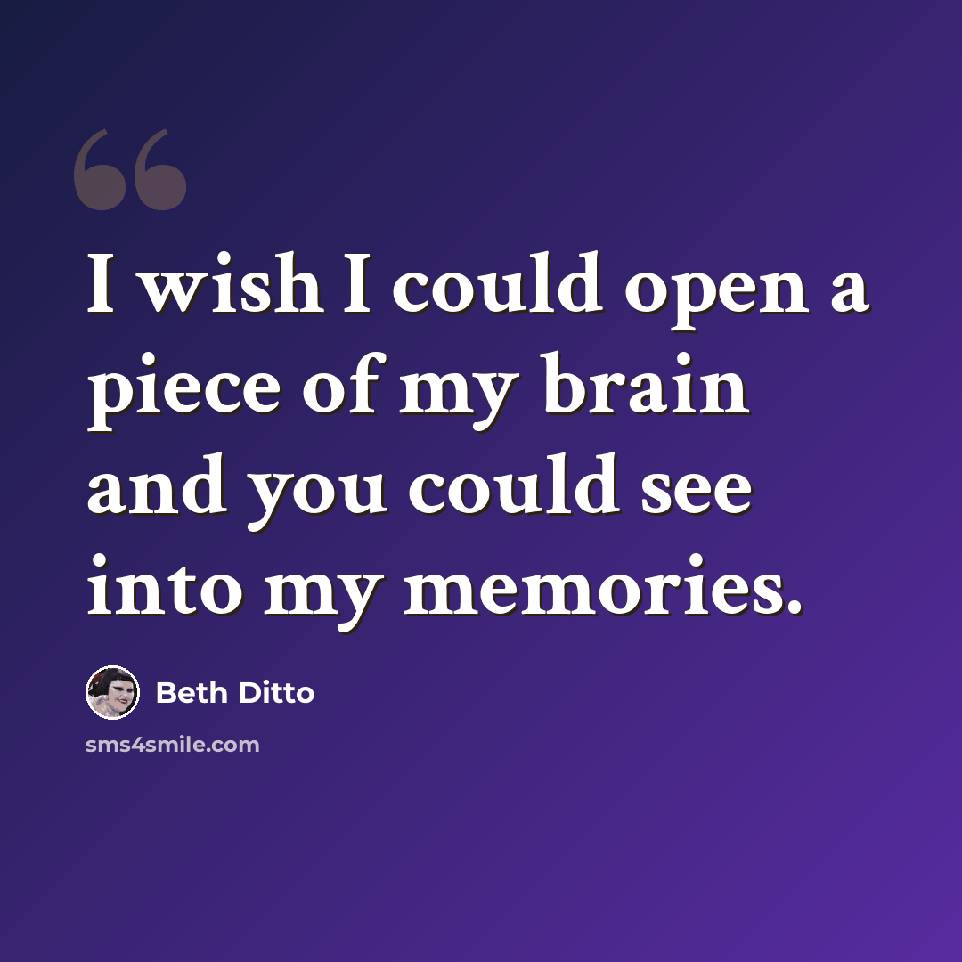 “I wish I could open a piece of my brain and you could see into my memories.” quote by Beth Ditto
