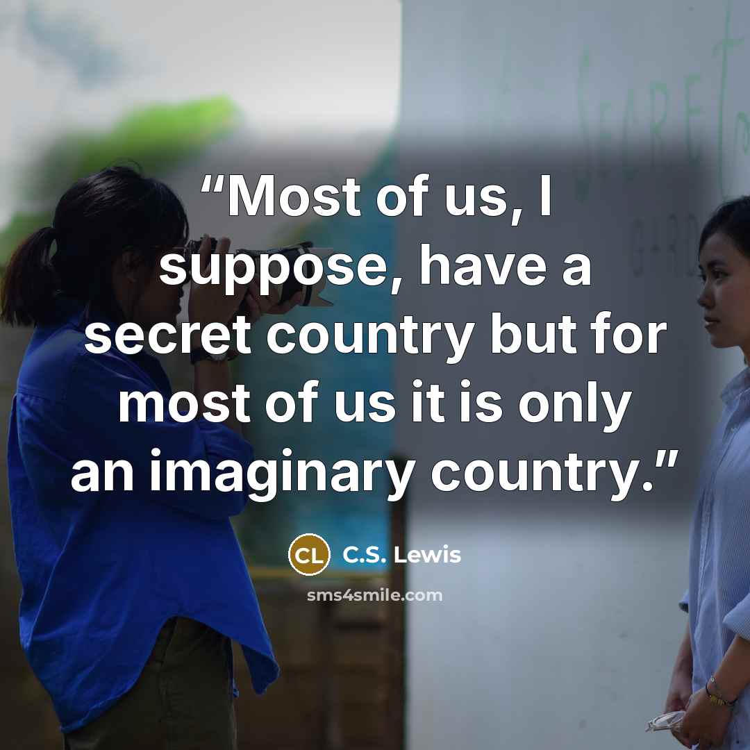 “Most of us, I suppose, have a secret country but for most of us it is only an imaginary country.” quote by C.S. Lewis