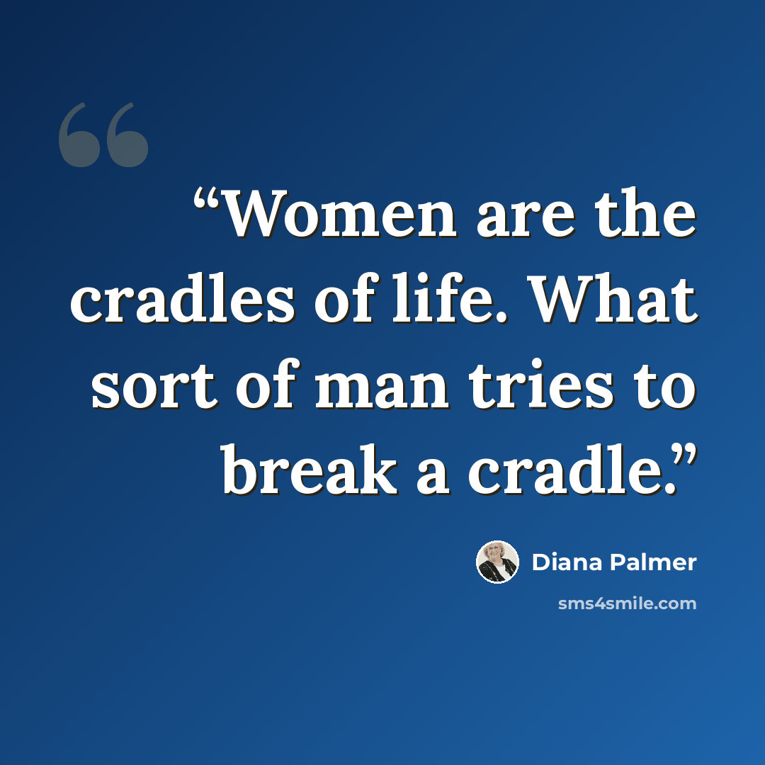 “Women are the cradles of life. What sort of man tries to break a cradle.” quote by Diana Palmer