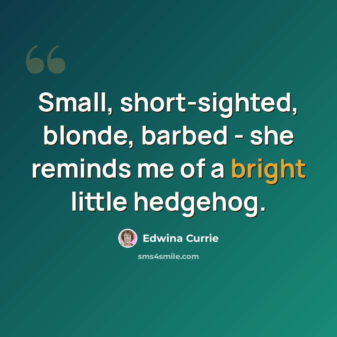 “Small, short-sighted, blonde, barbed - she reminds me of a bright little hedgehog.” quote by Edwina Currie
