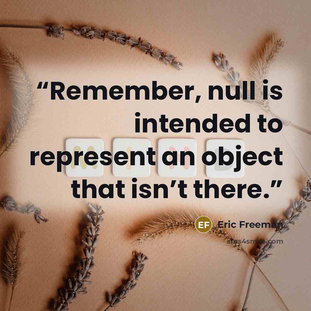 “Remember, null is intended to represent an object that isn’t there.” quote by Eric Freeman