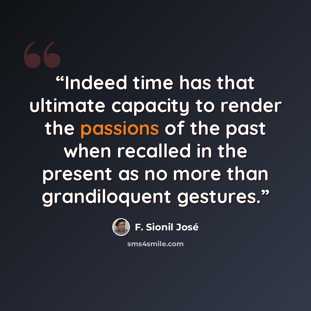 “Indeed time has that ultimate capacity to render the passions of the past when recalled in the present as no more than grandiloquent gestures.” quote by F. Sionil José