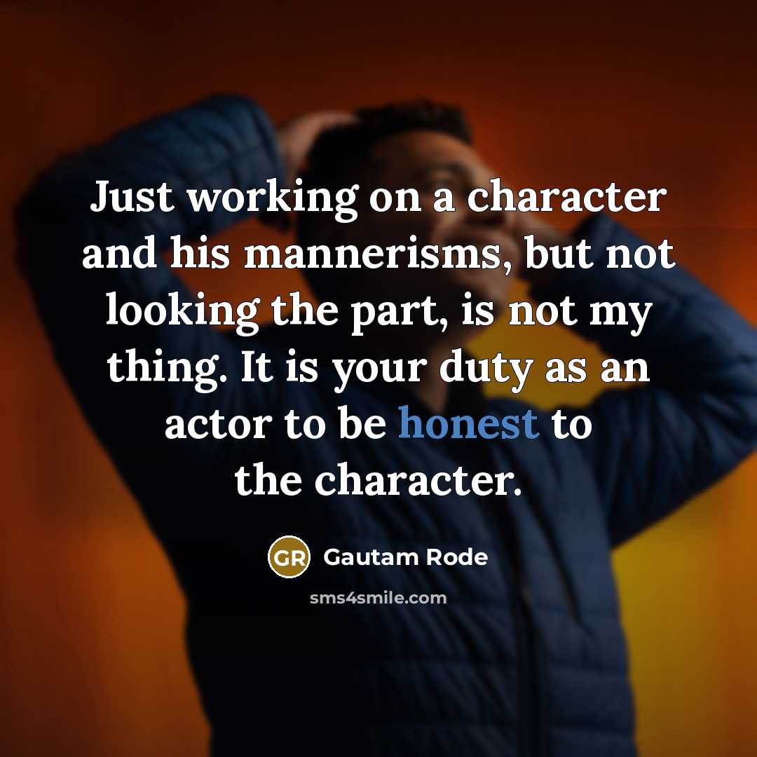 “Just working on a character and his mannerisms, but not looking the part, is not my thing. It is your duty as an actor to be honest to the character.” quote by Gautam Rode