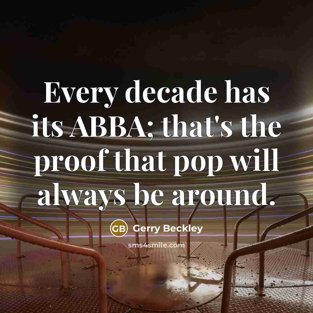 “Every decade has its ABBA; that's the proof that pop will always be around.” quote by Gerry Beckley