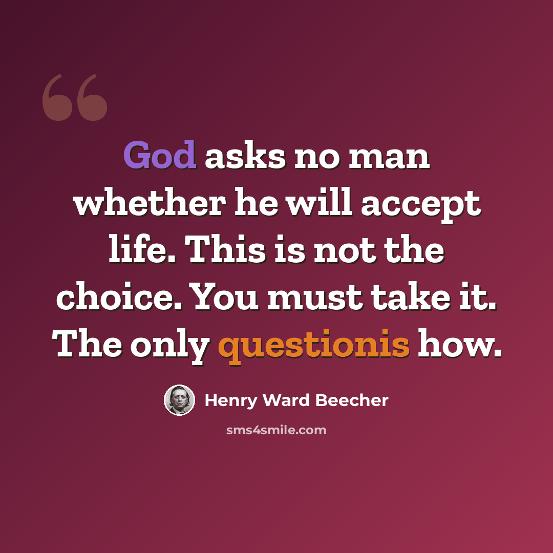 “God asks no man whether he will accept life. This is not the choice. You must take it. The only questionis how.” quote by Henry Ward Beecher