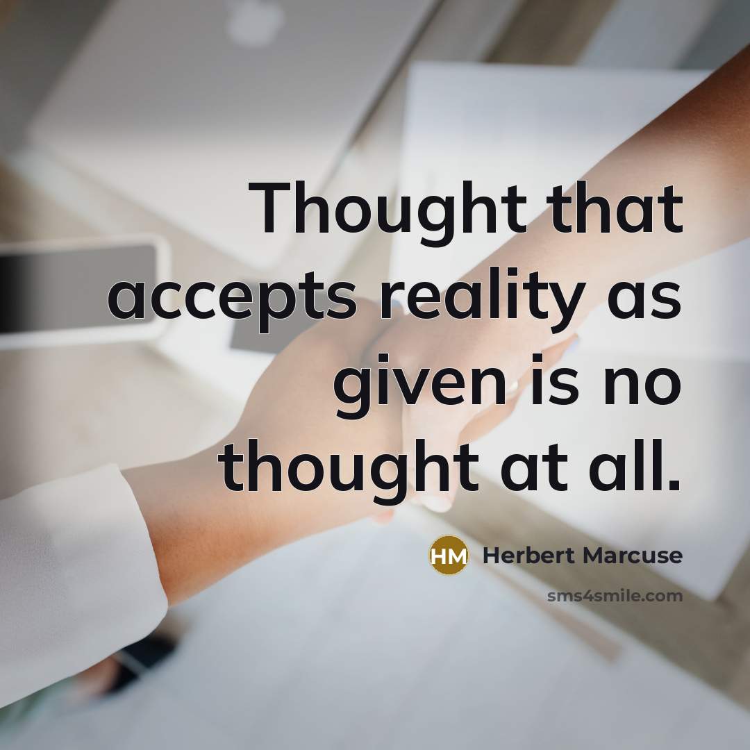 “Thought that accepts reality as given is no thought at all.” quote by Herbert Marcuse