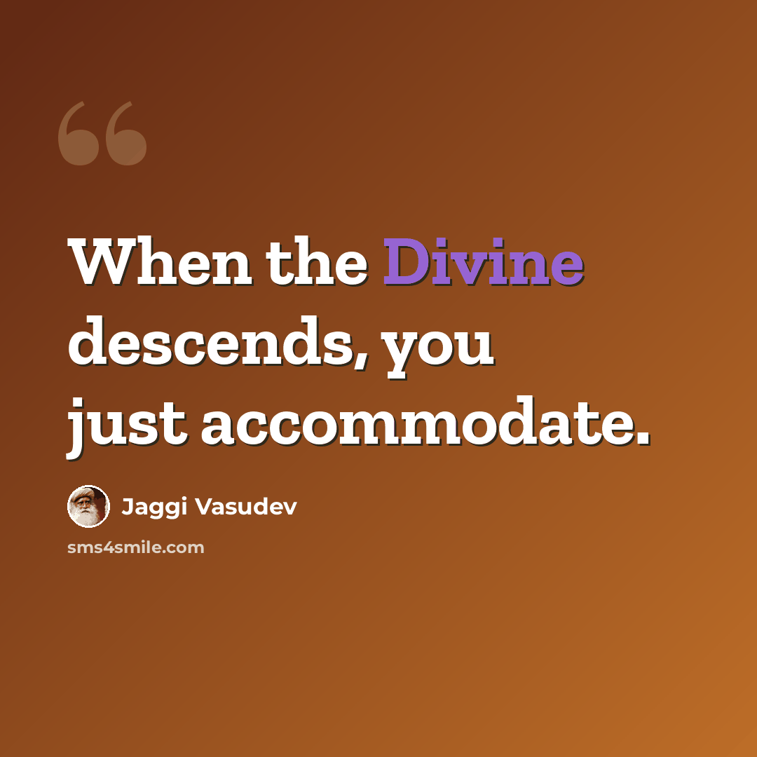 “When the Divine descends, you just accommodate.” quote by Jaggi Vasudev