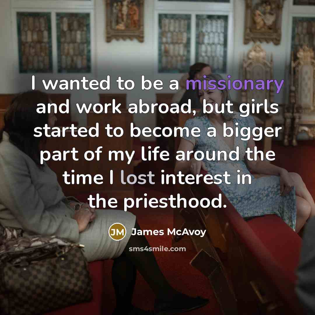 “I wanted to be a missionary and work abroad, but girls started to become a bigger part of my life around the time I lost interest in the priesthood.” quote by James McAvoy
