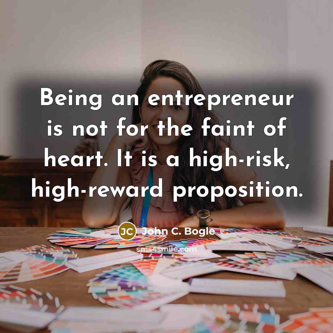 “Being an entrepreneur is not for the faint of heart. It is a high-risk, high-reward proposition.” quote by John C. Bogle