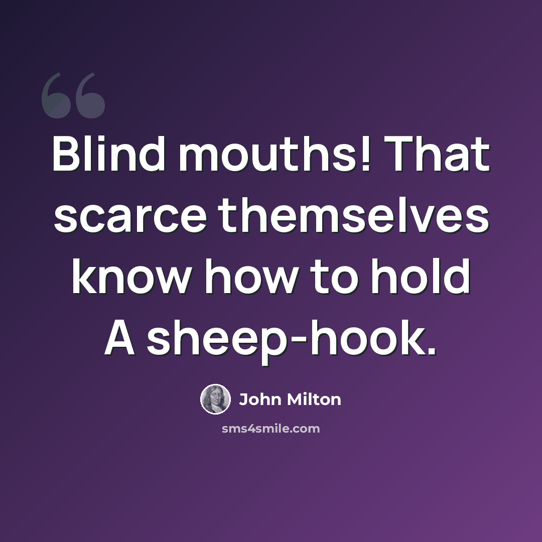 “Blind mouths! That scarce themselves know how to hold A sheep-hook.” quote by John Milton