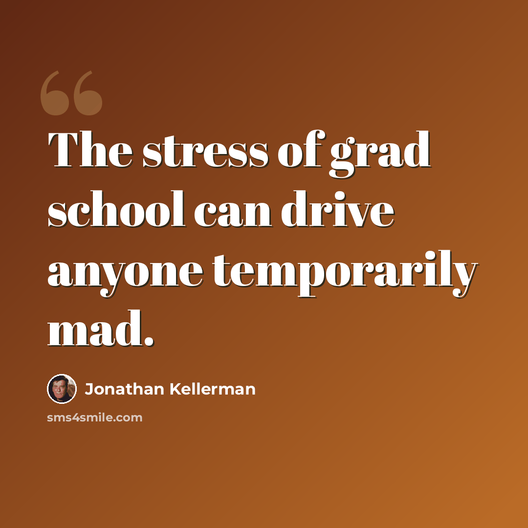 “The stress of grad school can drive anyone temporarily mad.” quote by Jonathan Kellerman