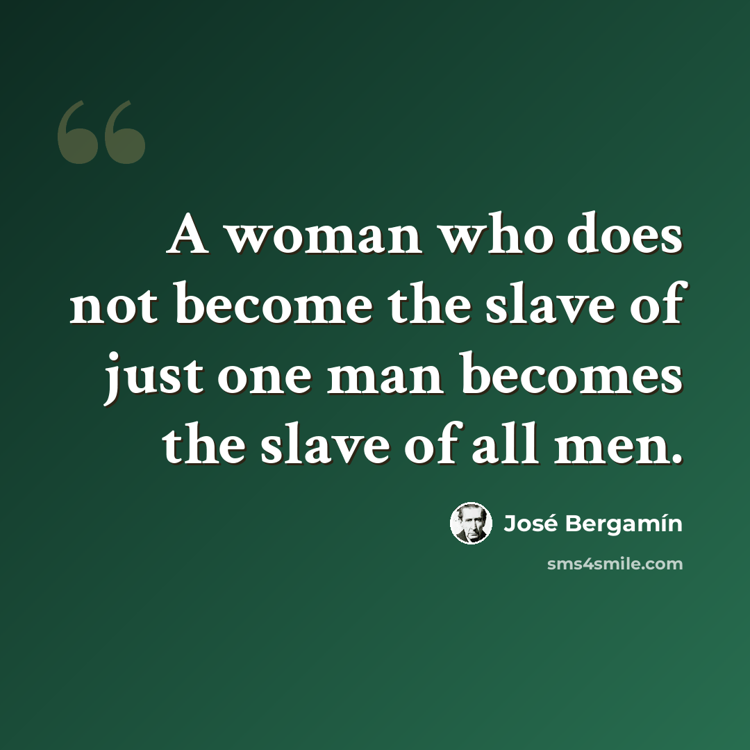 “A woman who does not become the slave of just one man becomes the slave of all men.” quote by Jose Bergamin