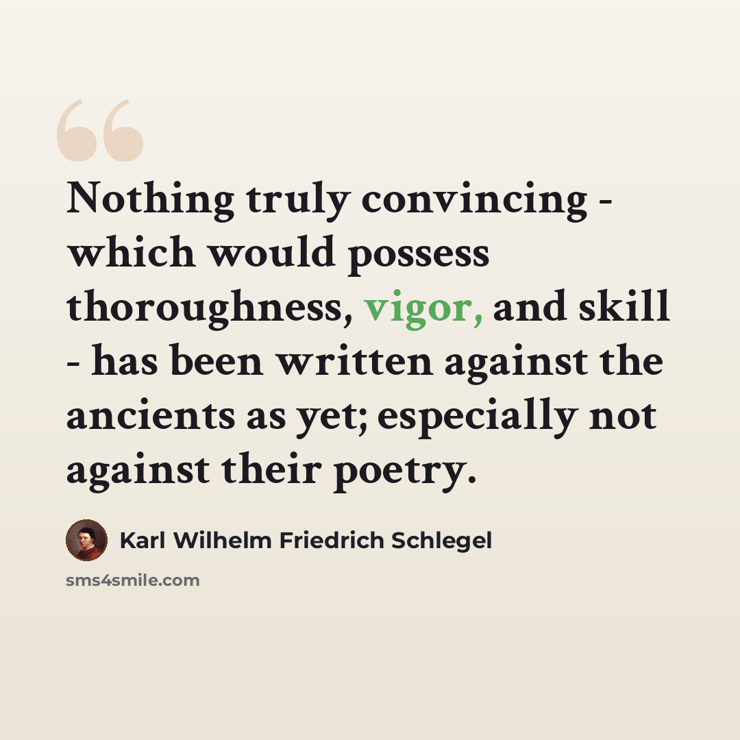 “Nothing truly convincing - which would possess thoroughness, vigor, and skill - has been written against the ancients as yet; especially not against their poetry.” quote by Karl Wilhelm Friedrich Schlegel