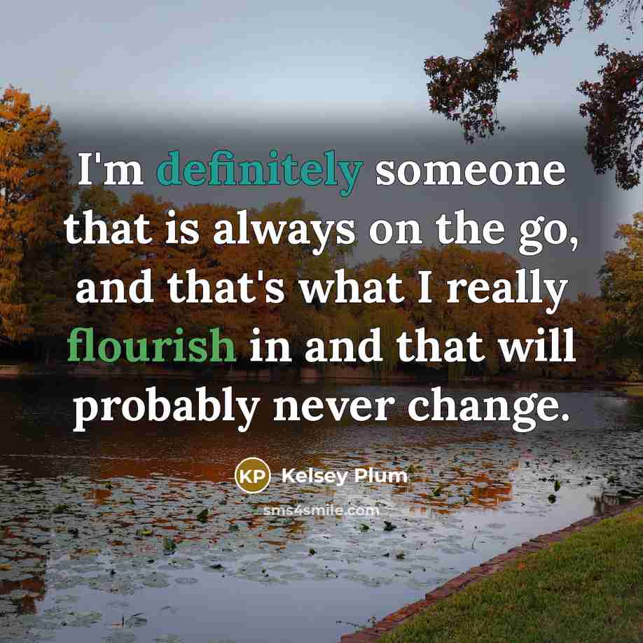 “I'm definitely someone that is always on the go, and that's what I really flourish in and that will probably never change.” quote by Kelsey Plum