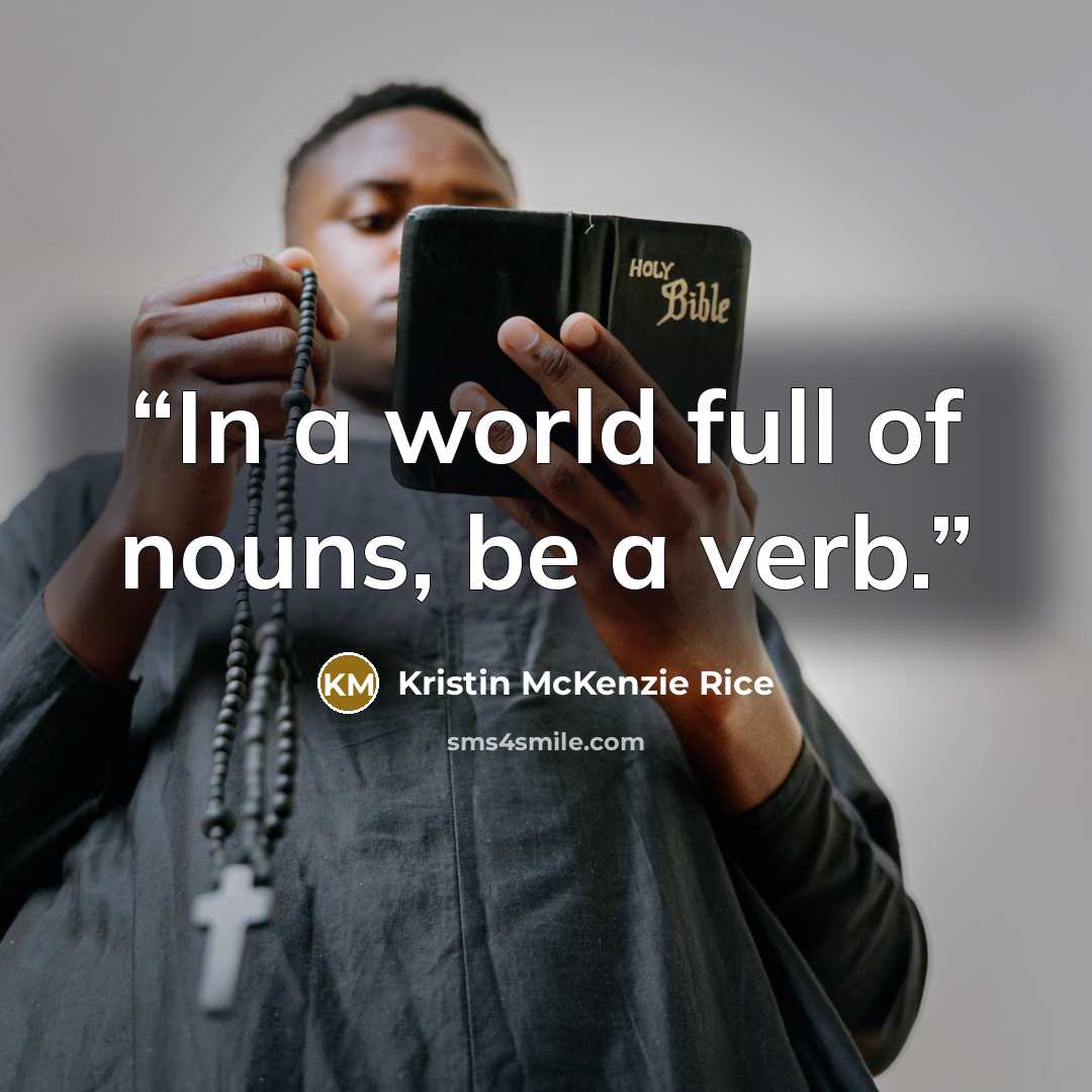 “In a world full of nouns, be a verb.” quote by Kristin McKenzie Rice
