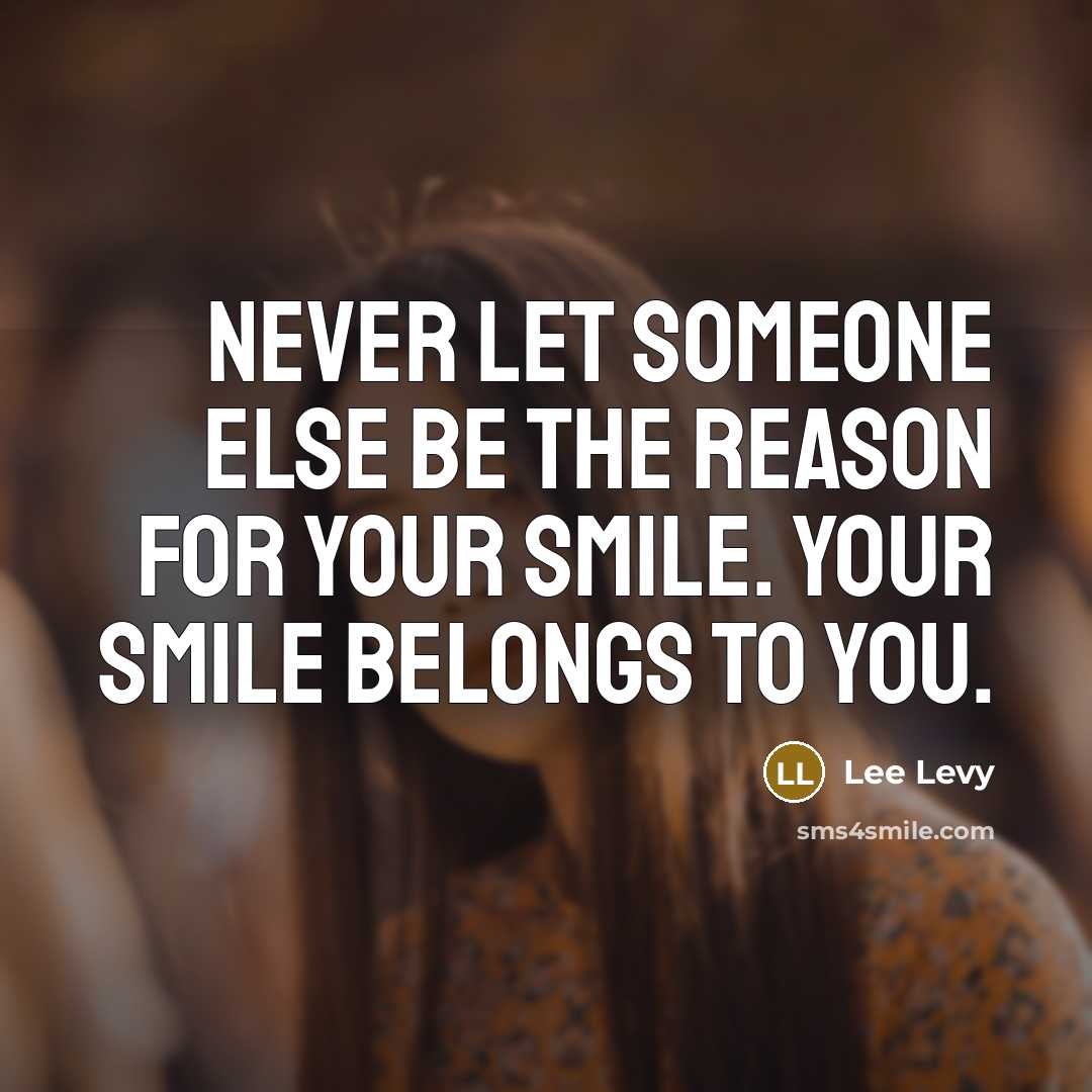 “Never let someone else be the reason for your smile. Your smile belongs to you.” quote by Lee Levy