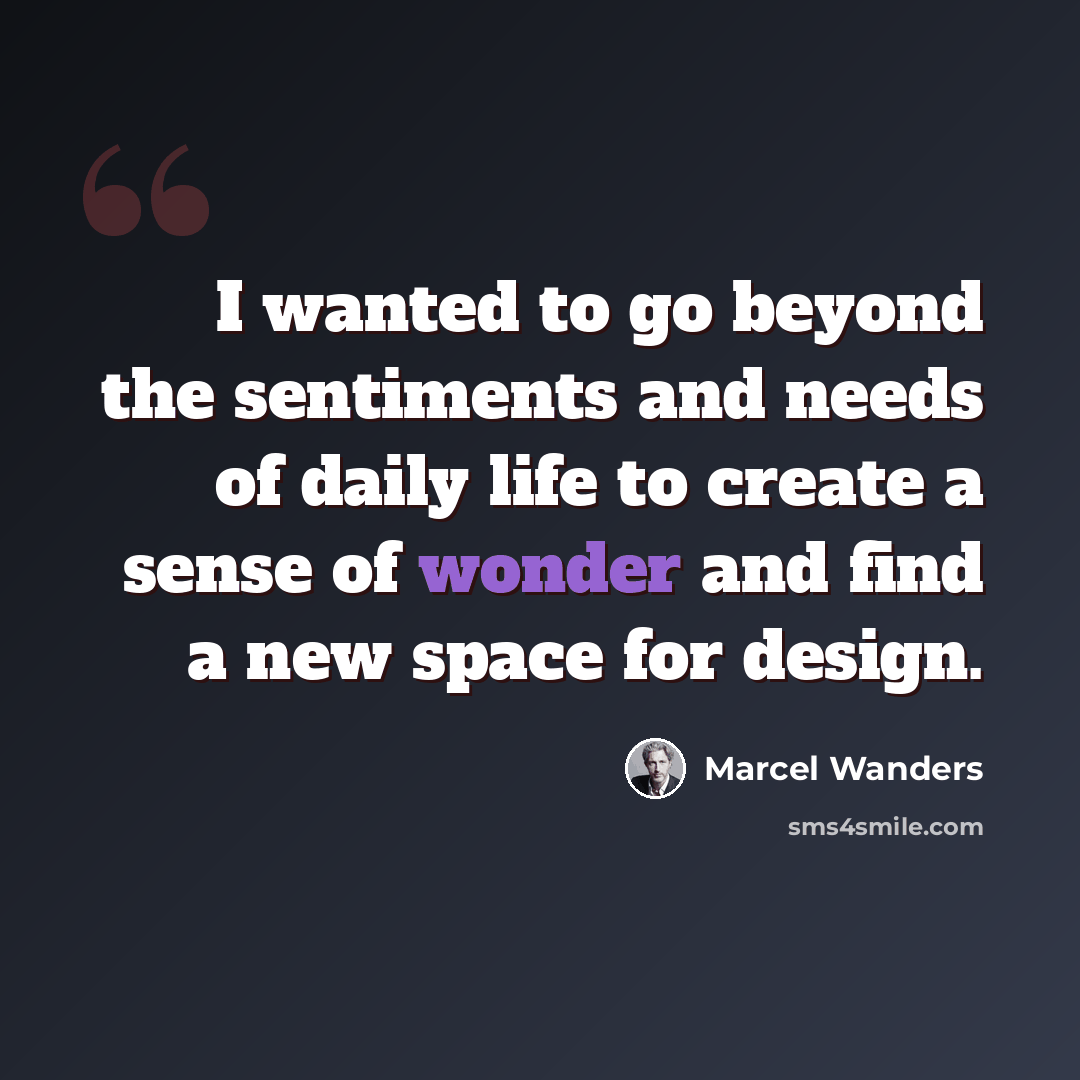 “I wanted to go beyond the sentiments and needs of daily life to create a sense of wonder and find a new space for design.” quote by Marcel Wanders