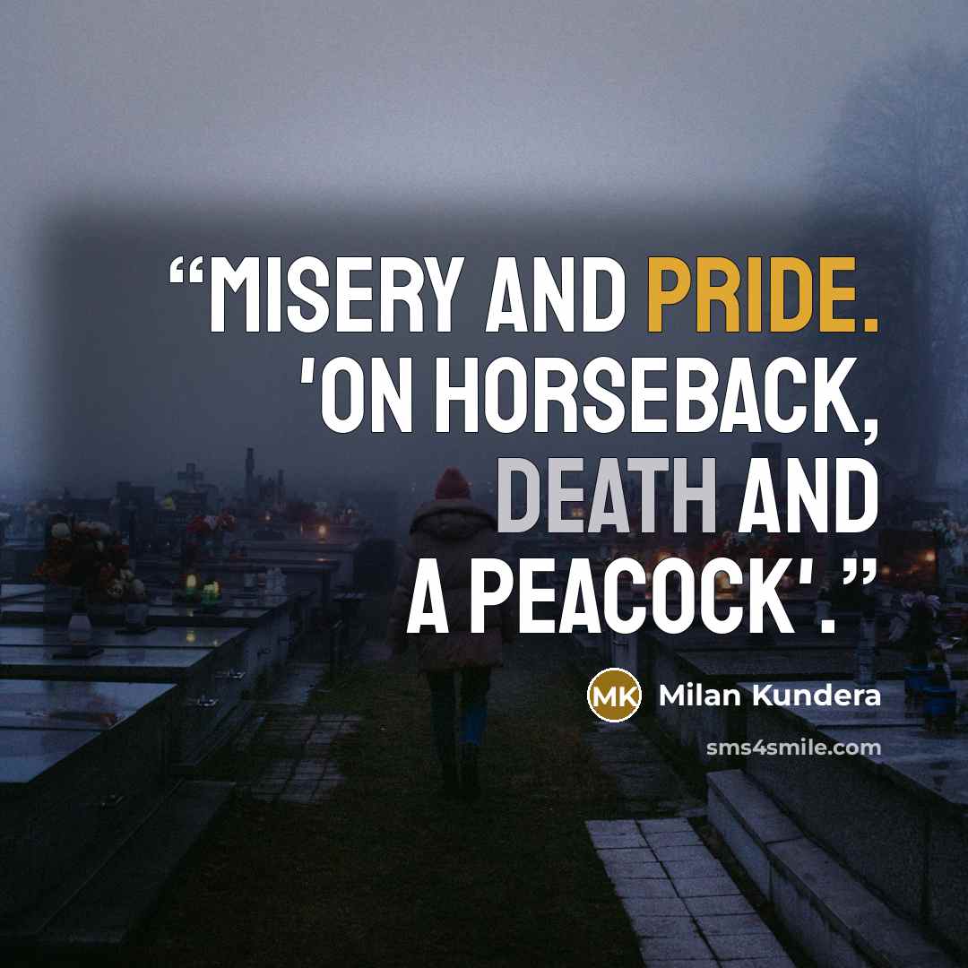“Misery and pride. 'On horseback, death and a peacock'.” quote by Milan Kundera