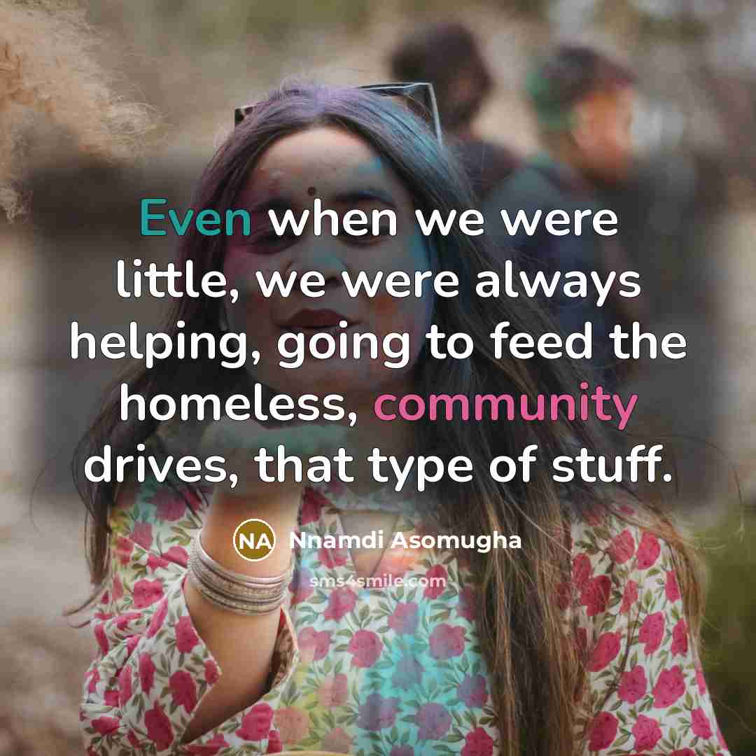 “Even when we were little, we were always helping, going to feed the homeless, community drives, that type of stuff.” quote by Nnamdi Asomugha