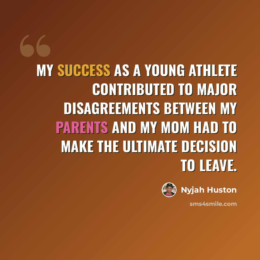 “My success as a young athlete contributed to major disagreements between my parents and my mom had to make the ultimate decision to leave.” quote by Nyjah Huston