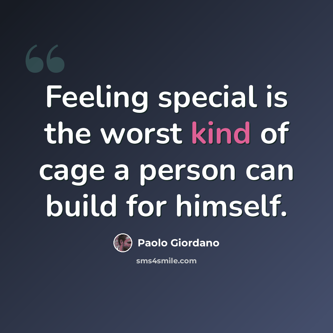 “Feeling special is the worst kind of cage a person can build for himself.” quote by Paolo Giordano