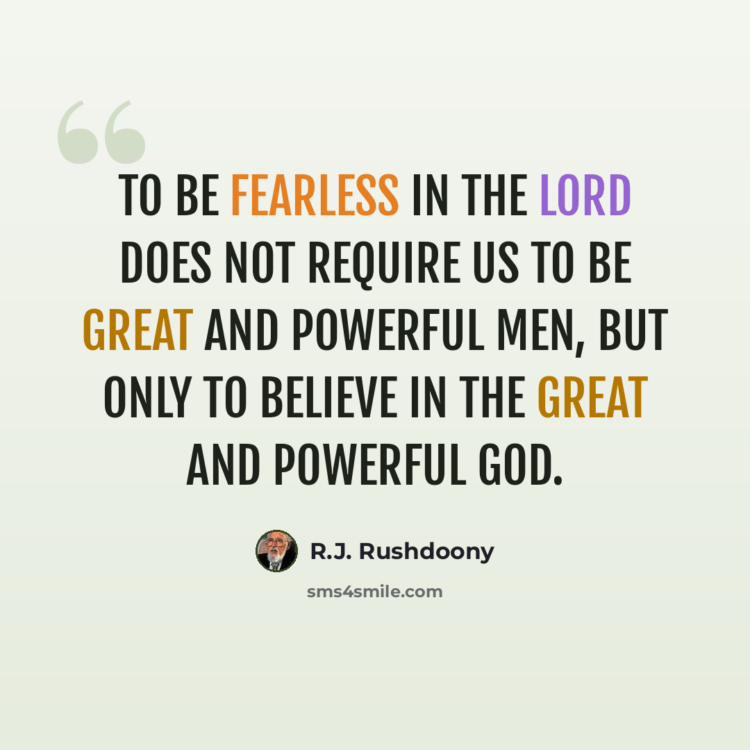 “To be fearless in the Lord does not require us to be great and powerful men, but only to believe in the great and powerful God.” quote by R.J. Rushdoony