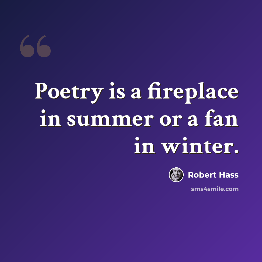 “Poetry is a fireplace in summer or a fan in winter.” quote by Robert Hass