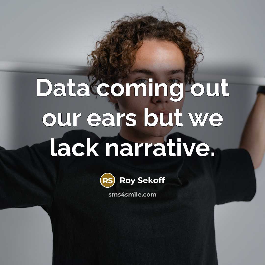 “Data coming out our ears but we lack narrative.” quote by Roy Sekoff