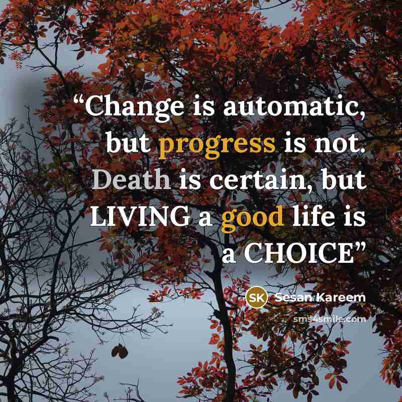“Change is automatic, but progress is not. Death is certain, but LIVING a good life is a CHOICE” quote by Sesan Kareem