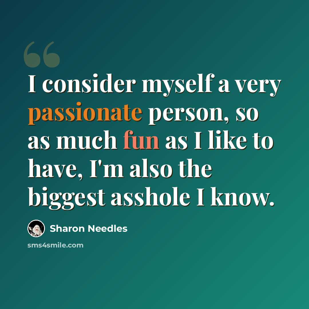 “I consider myself a very passionate person, so as much fun as I like to have, I'm also the biggest asshole I know.” quote by Sharon Needles
