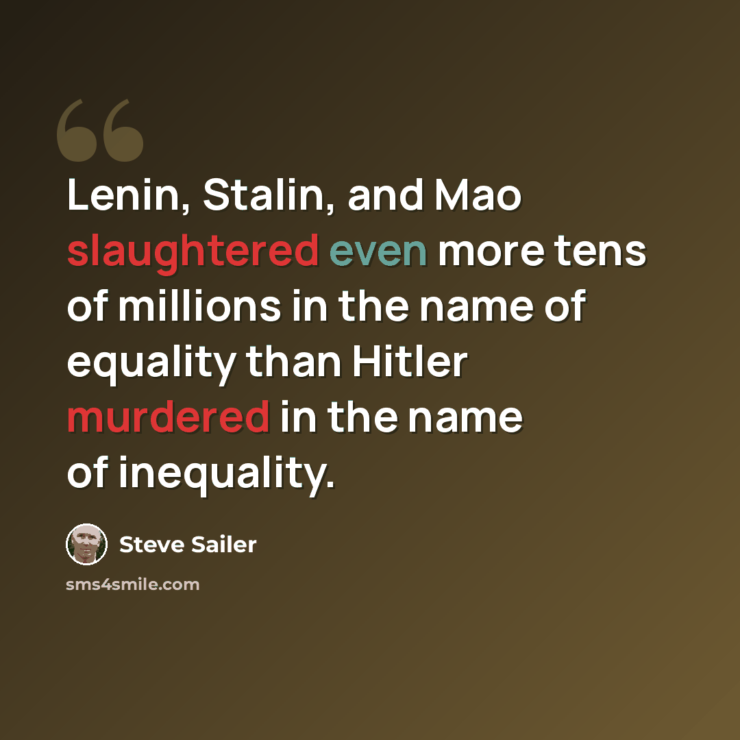 “Lenin, Stalin, and Mao slaughtered even more tens of millions in the name of equality than Hitler murdered in the name of inequality.” quote by Steve Sailer