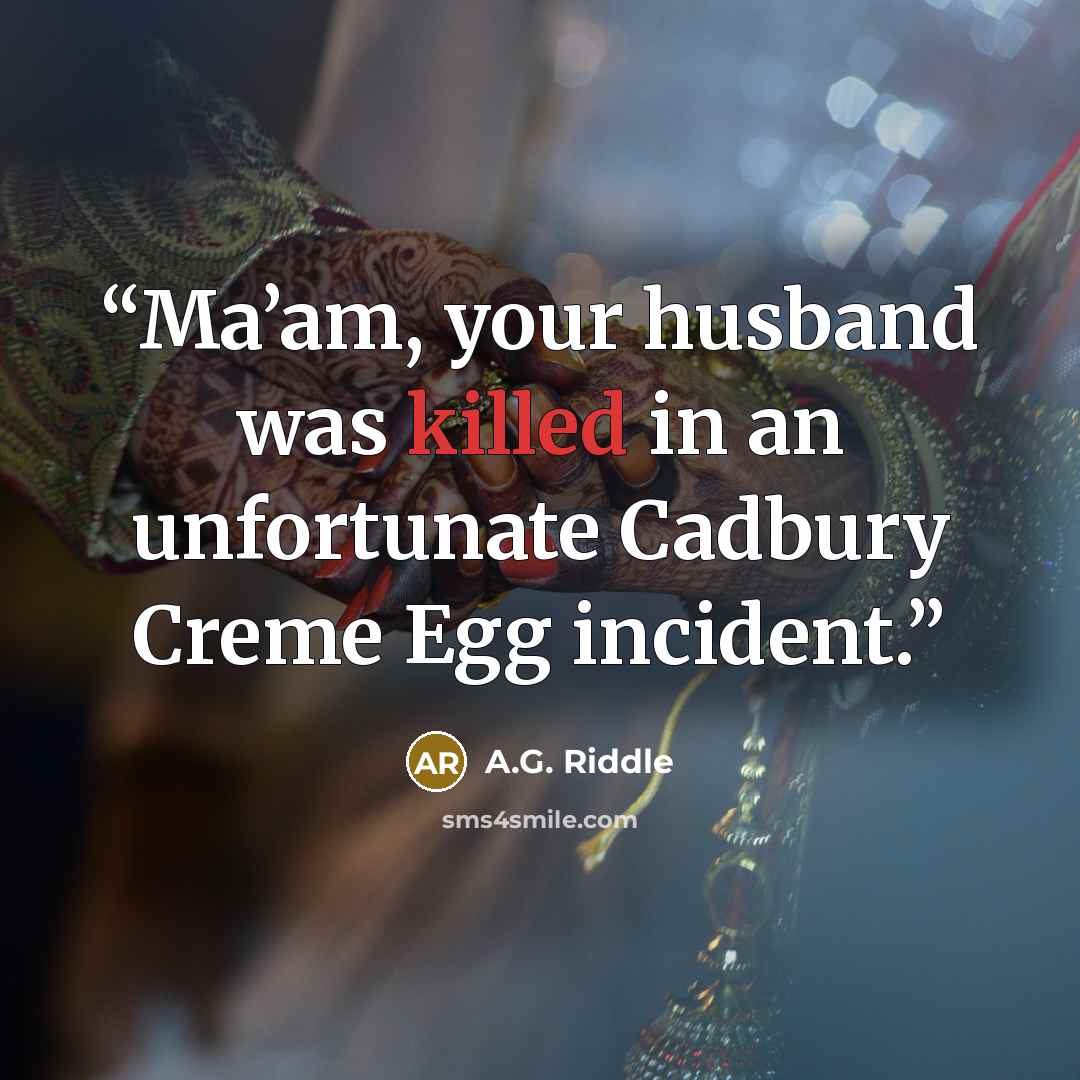 “Ma’am, your husband was killed in an unfortunate Cadbury Creme Egg incident.” quote by A.G. Riddle