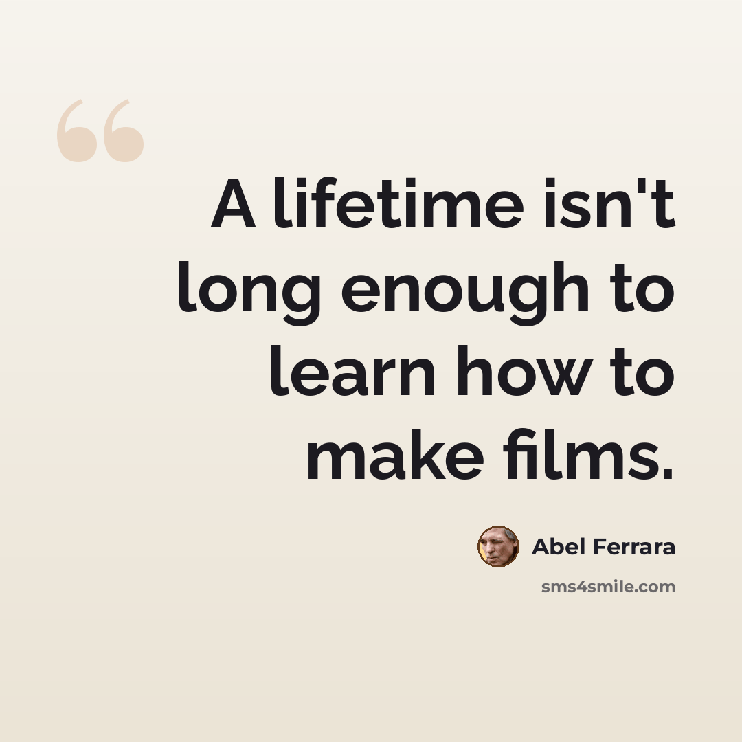 “A lifetime isn't long enough to learn how to make films.” quote by Abel Ferrara