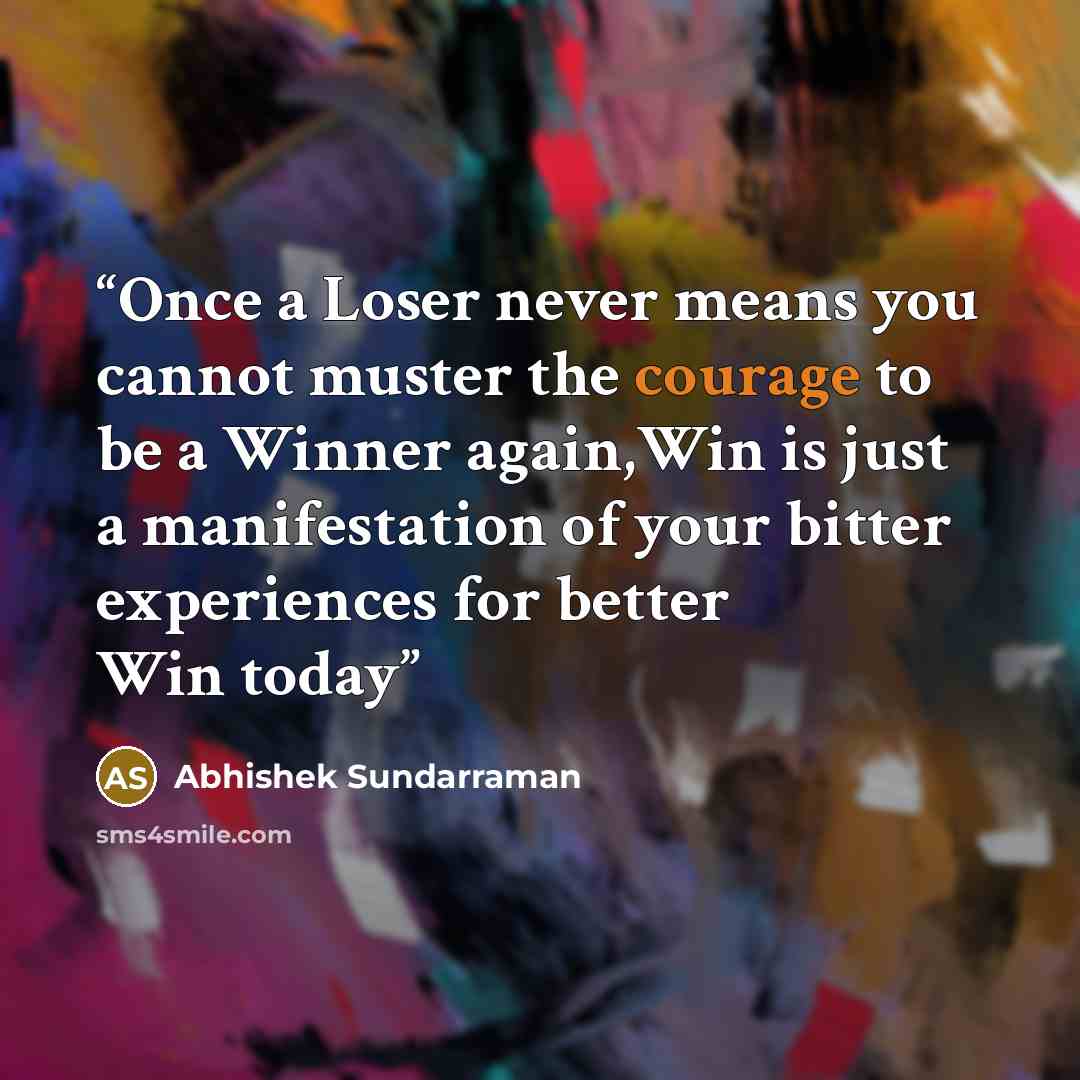 “Once a Loser never means you cannot muster the courage to be a Winner again,Win is just a manifestation of your bitter experiences for better Win today” quote by Abhishek Sundarraman