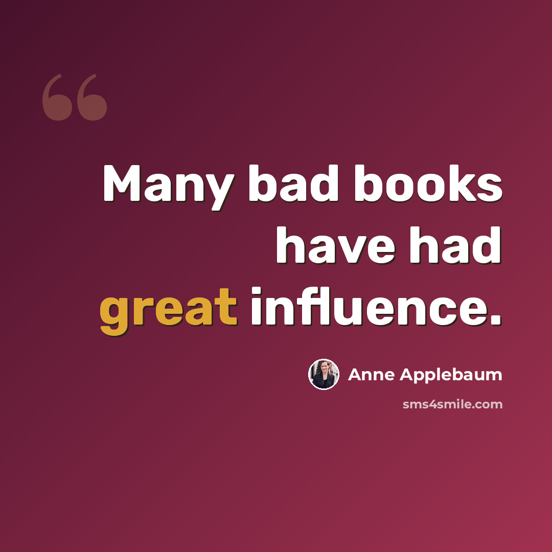 “Many bad books have had great influence.” quote by Anne Applebaum