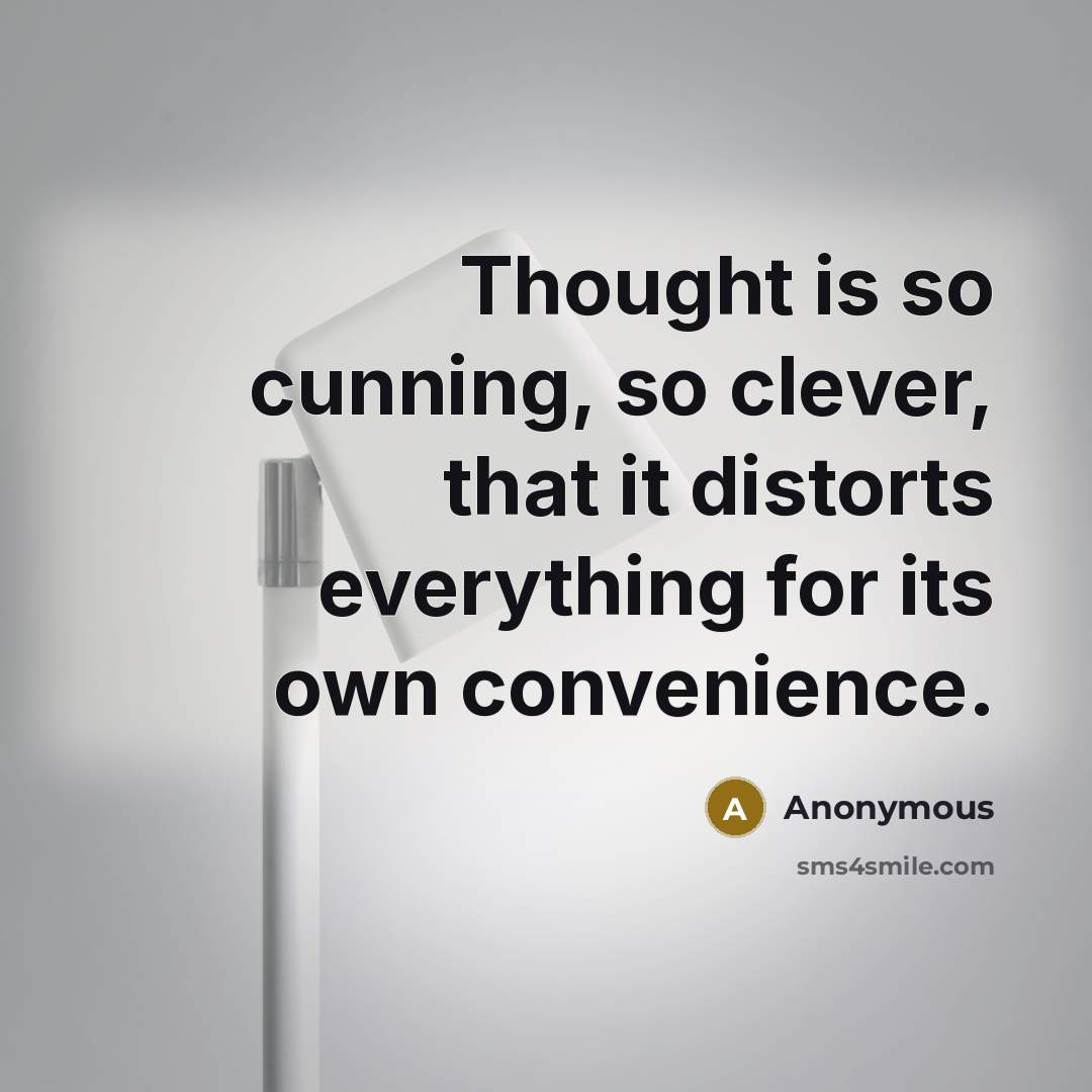 “Thought is so cunning, so clever, that it distorts everything for its own convenience.” quote by Anonymous