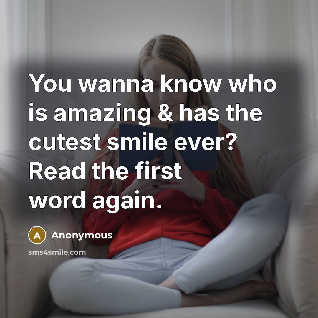 “You wanna know who is amazing & has the cutest smile ever? Read the first word again.” quote by Anonymous