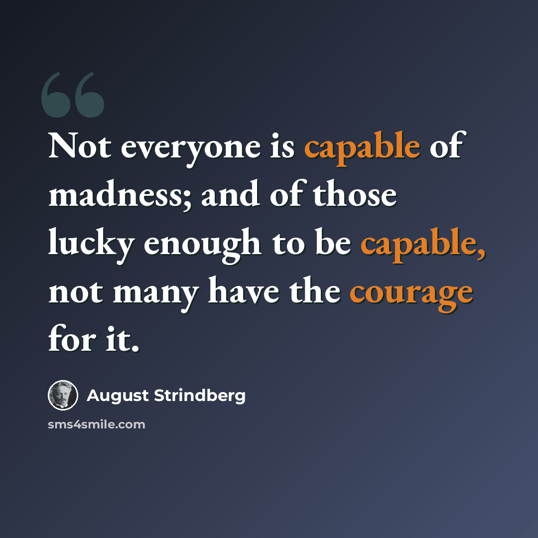 “Not everyone is capable of madness; and of those lucky enough to be capable, not many have the courage for it.” quote by August Strindberg