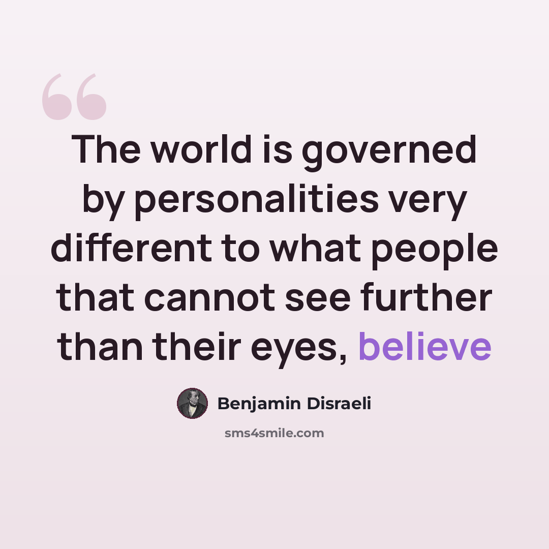 “The world is governed by personalities very different to what people that cannot see further than their eyes, believe” quote by Benjamin Disraeli