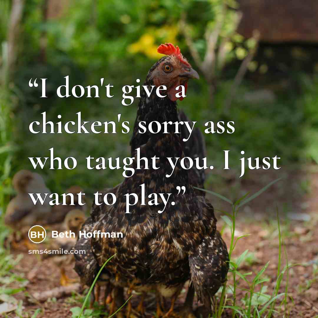 “I don't give a chicken's sorry ass who taught you. I just want to play.” quote by Beth Hoffman