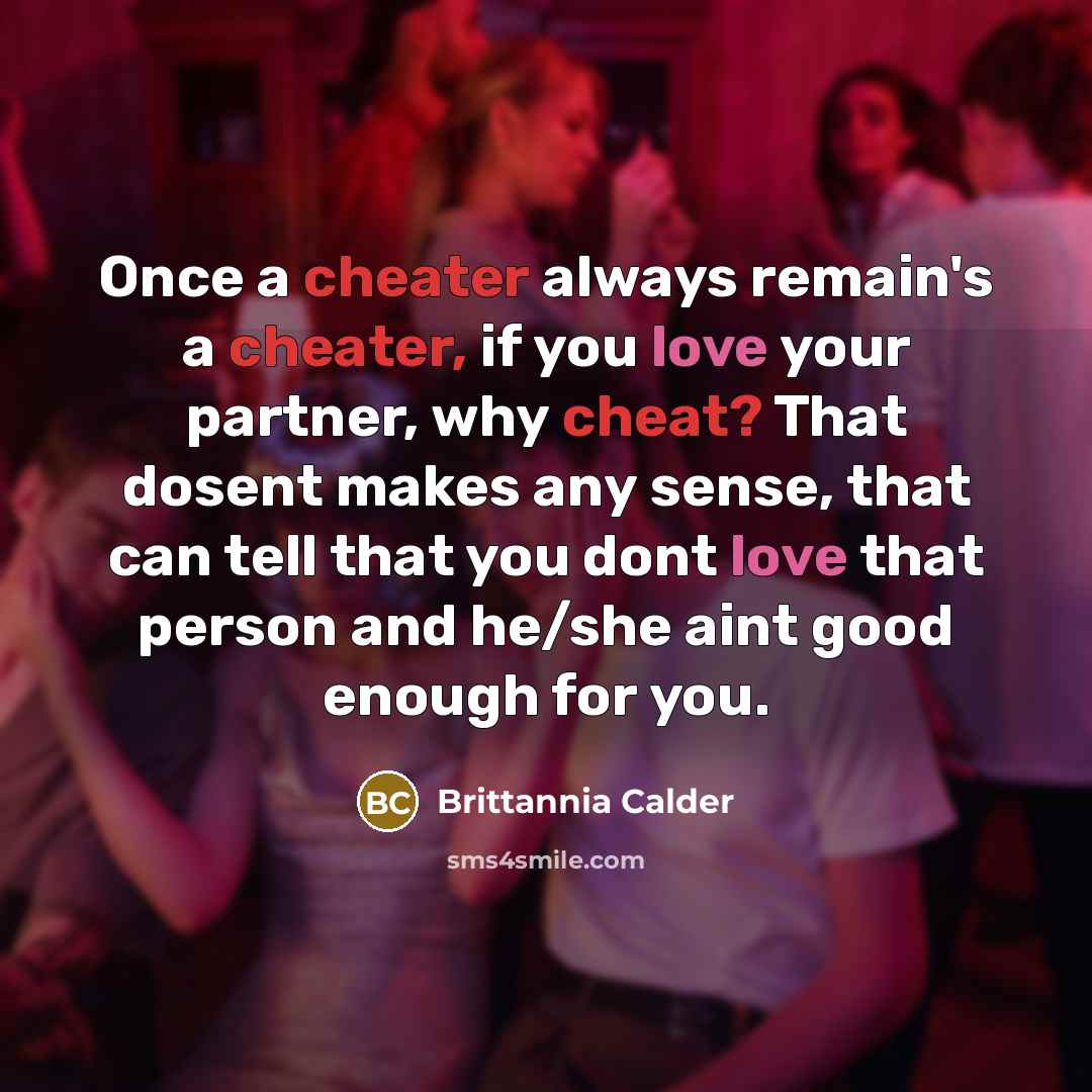 “Once a cheater always remain's a cheater, if you love your partner, why cheat? That dosent makes any sense, that can tell that you dont love that person and he/she aint good enough for you.” quote by Brittannia Calder