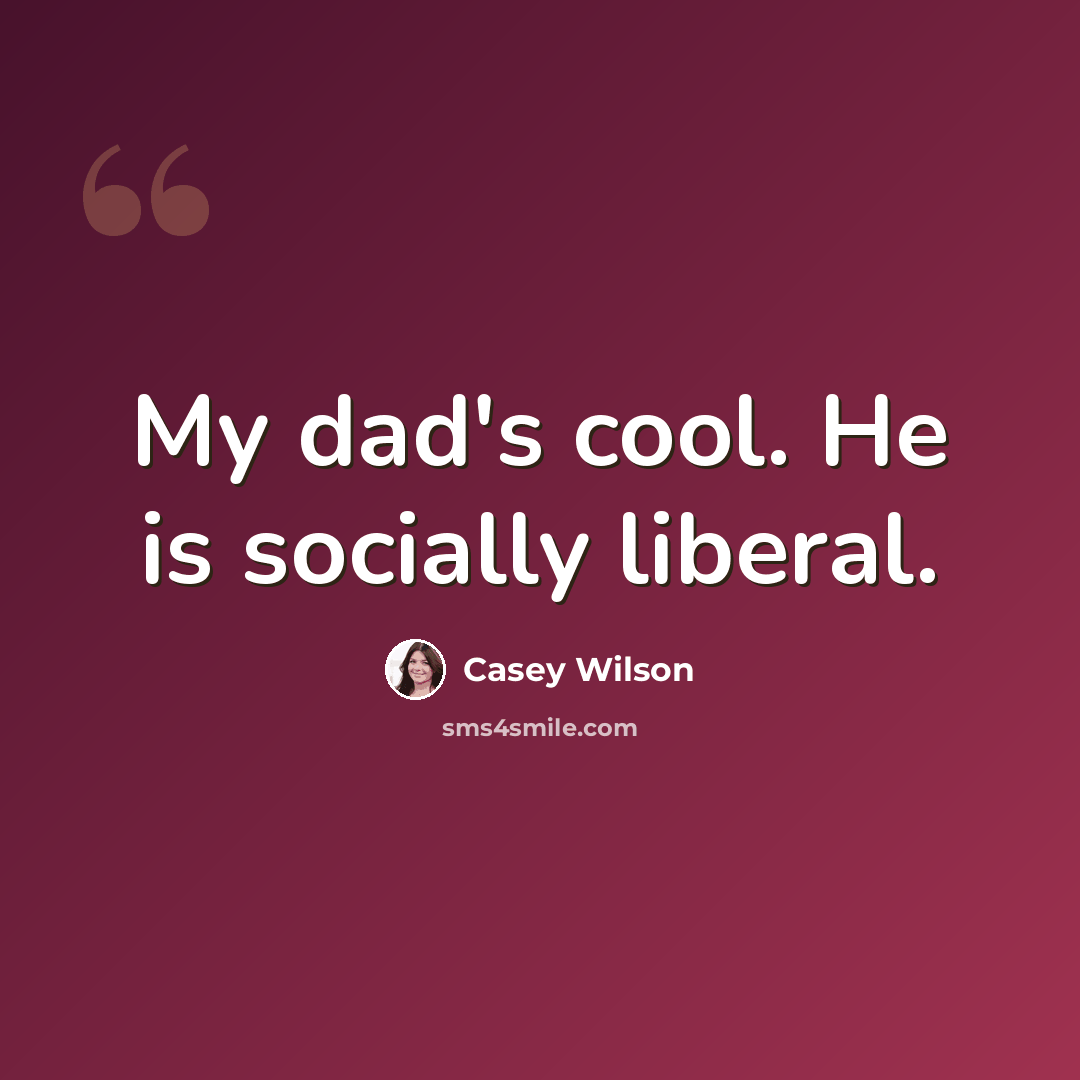 “My dad's cool. He is socially liberal.” quote by Casey Wilson