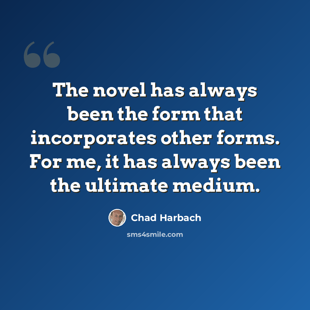 “The novel has always been the form that incorporates other forms. For me, it has always been the ultimate medium.” quote by Chad Harbach