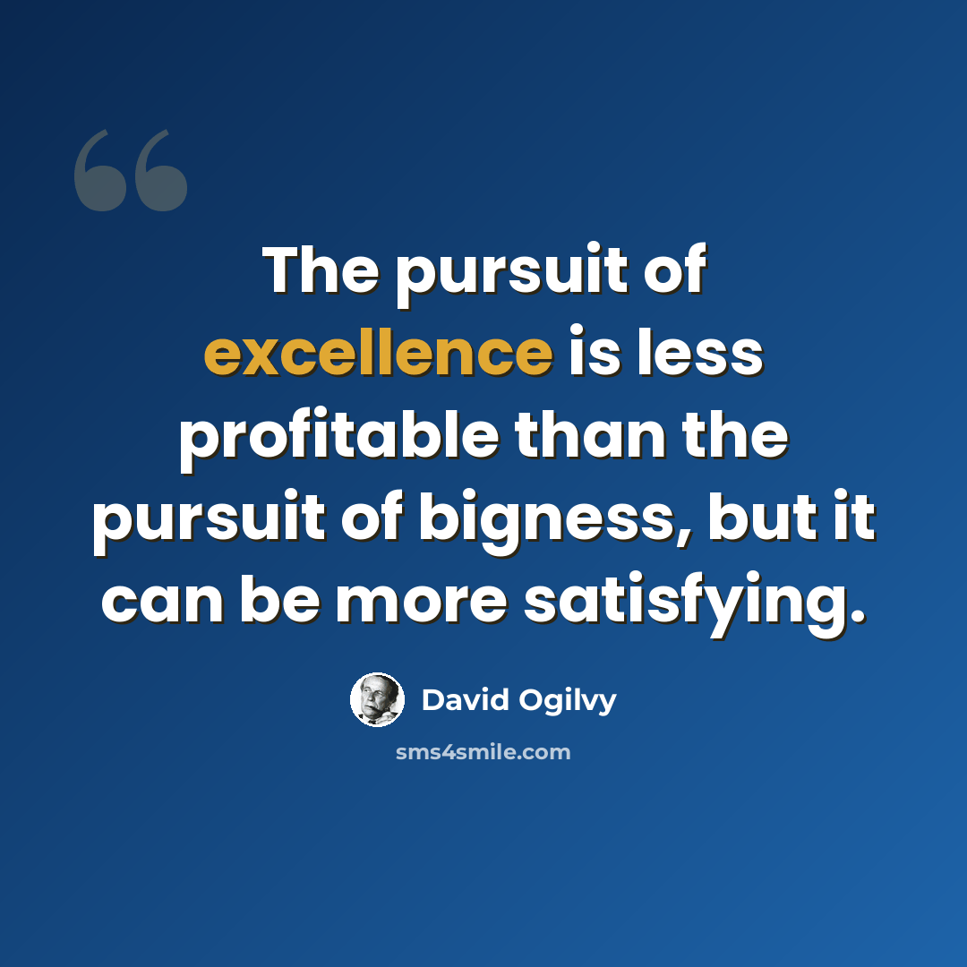“The pursuit of excellence is less profitable than the pursuit of bigness, but it can be more satisfying.” quote by David Ogilvy